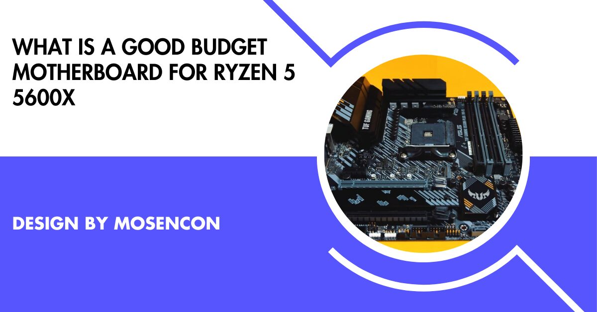 What Is A Good Budget Motherboard For Ryzen 5 5600x